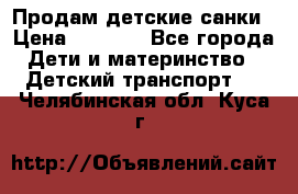 Продам детские санки › Цена ­ 2 000 - Все города Дети и материнство » Детский транспорт   . Челябинская обл.,Куса г.